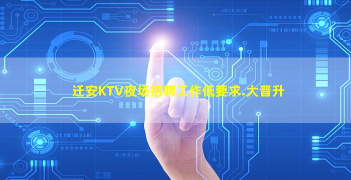迁安KTV夜场招聘工作低要求.大晋升